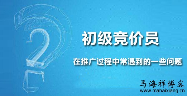 初级竞价员在推广过程中常遇到的一些问题-马海祥博客